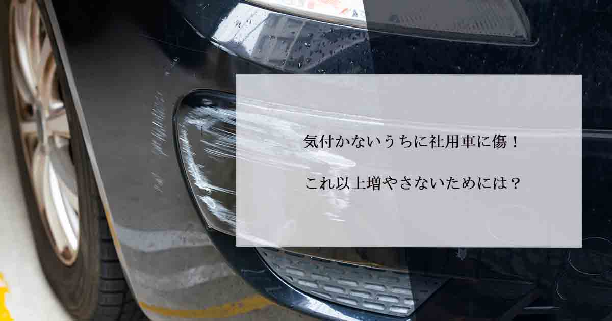 気付かないうちに社用車に傷！これ以上増やさないためには 