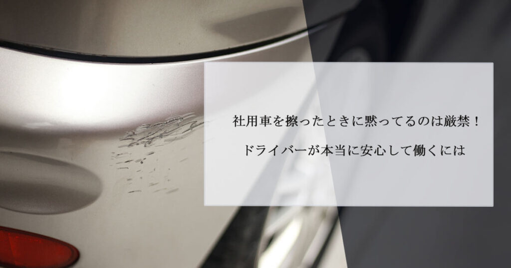 社用車を擦ったときに黙ってるのは厳禁！ドライバーが本当に安心して働くには