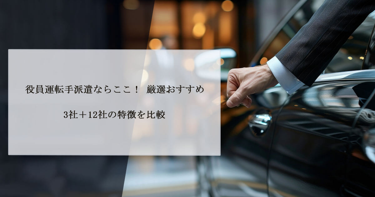 役員運転手派遣ならここ！ 厳選おすすめ3社＋12社の特徴を比較